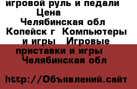  игровой руль и педали › Цена ­ 1 000 - Челябинская обл., Копейск г. Компьютеры и игры » Игровые приставки и игры   . Челябинская обл.